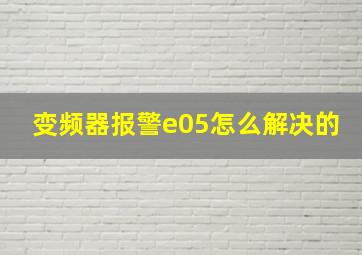 变频器报警e05怎么解决的