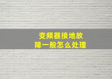 变频器接地故障一般怎么处理