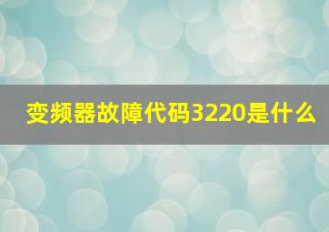 变频器故障代码3220是什么