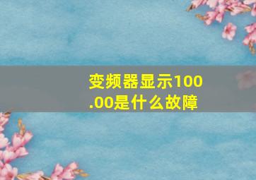 变频器显示100.00是什么故障