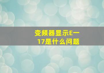 变频器显示E一17是什么问题