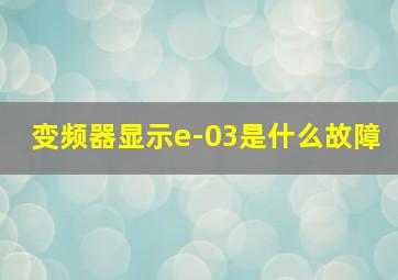 变频器显示e-03是什么故障