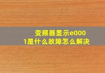 变频器显示e0001是什么故障怎么解决