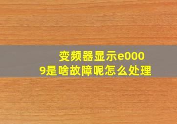 变频器显示e0009是啥故障呢怎么处理