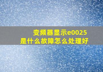 变频器显示e0025是什么故障怎么处理好