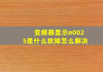 变频器显示e0025是什么故障怎么解决