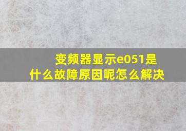 变频器显示e051是什么故障原因呢怎么解决