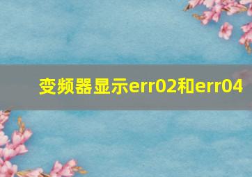 变频器显示err02和err04