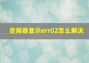 变频器显示err02怎么解决