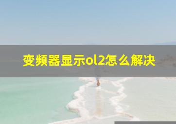 变频器显示ol2怎么解决