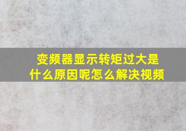 变频器显示转矩过大是什么原因呢怎么解决视频