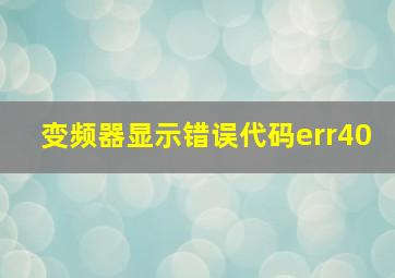 变频器显示错误代码err40