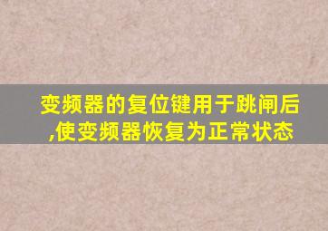 变频器的复位键用于跳闸后,使变频器恢复为正常状态