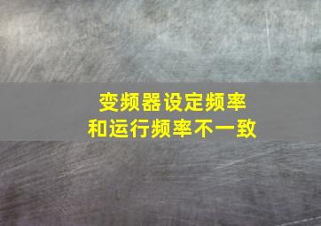 变频器设定频率和运行频率不一致