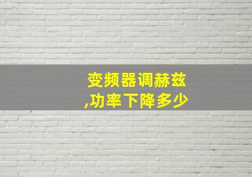 变频器调赫兹,功率下降多少