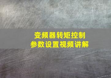 变频器转矩控制参数设置视频讲解