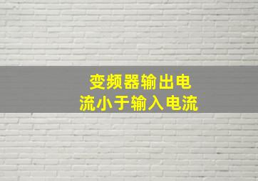 变频器输出电流小于输入电流