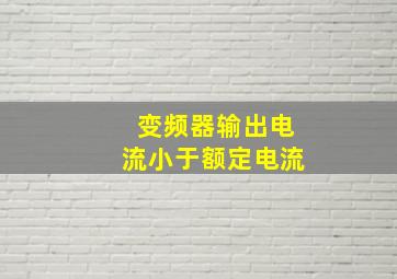 变频器输出电流小于额定电流