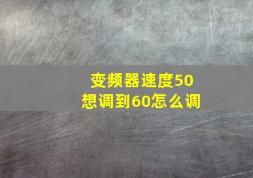 变频器速度50想调到60怎么调