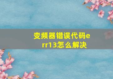 变频器错误代码err13怎么解决