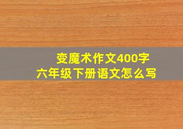 变魔术作文400字六年级下册语文怎么写