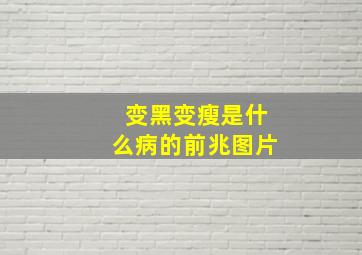 变黑变瘦是什么病的前兆图片