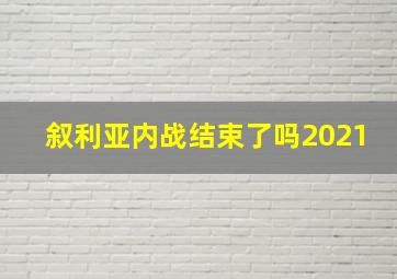 叙利亚内战结束了吗2021