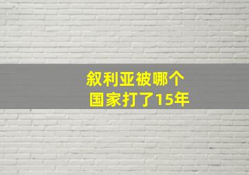 叙利亚被哪个国家打了15年