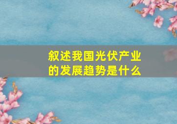 叙述我国光伏产业的发展趋势是什么