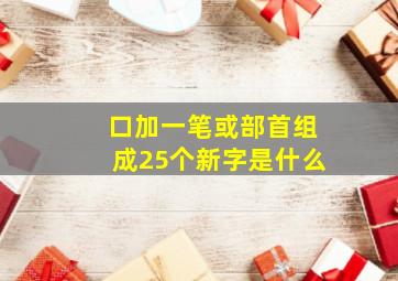 口加一笔或部首组成25个新字是什么