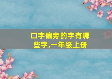 口字偏旁的字有哪些字,一年级上册