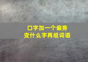 口字加一个偏旁变什么字再组词语