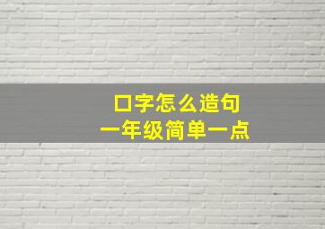 口字怎么造句一年级简单一点