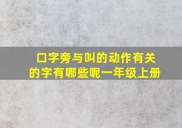 口字旁与叫的动作有关的字有哪些呢一年级上册