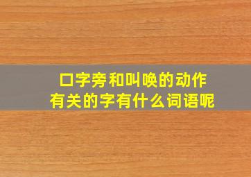 口字旁和叫唤的动作有关的字有什么词语呢