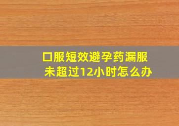 口服短效避孕药漏服未超过12小时怎么办