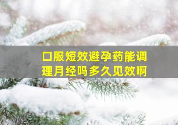 口服短效避孕药能调理月经吗多久见效啊