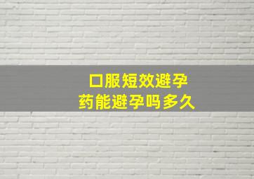 口服短效避孕药能避孕吗多久