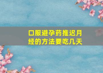 口服避孕药推迟月经的方法要吃几天