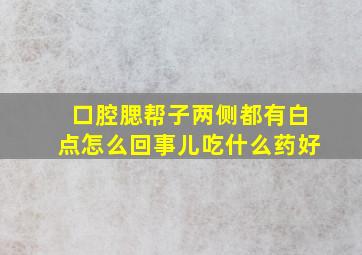 口腔腮帮子两侧都有白点怎么回事儿吃什么药好