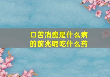 口苦消瘦是什么病的前兆呢吃什么药