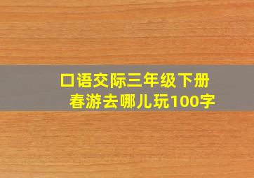 口语交际三年级下册春游去哪儿玩100字