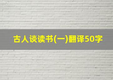 古人谈读书(一)翻译50字