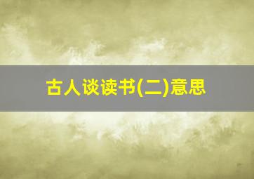 古人谈读书(二)意思