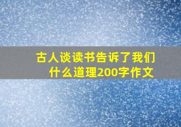 古人谈读书告诉了我们什么道理200字作文