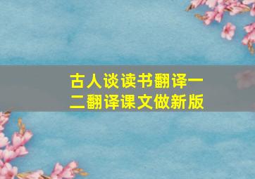 古人谈读书翻译一二翻译课文做新版