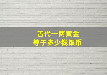 古代一两黄金等于多少钱银币