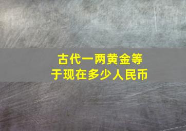 古代一两黄金等于现在多少人民币