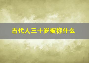 古代人三十岁被称什么