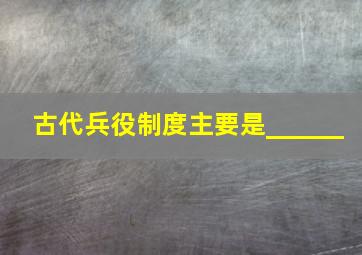 古代兵役制度主要是______